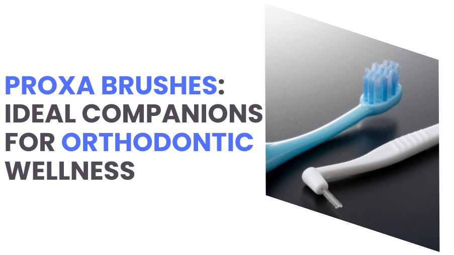 proxa-brushes-and-orthodontic-care-a-perfect-match